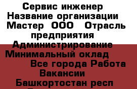 Сервис-инженер › Название организации ­ Мастер, ООО › Отрасль предприятия ­ Администрирование › Минимальный оклад ­ 120 000 - Все города Работа » Вакансии   . Башкортостан респ.,Баймакский р-н